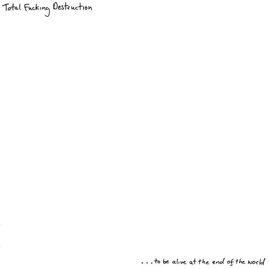 Total Fucking Destruction  "… To Be Alive At The End Of The World" LP