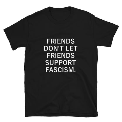 Friends Don't Let Friends Support Fascism - Shirt