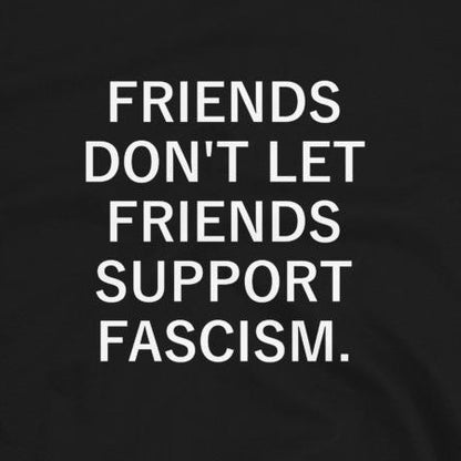 Friends Don't Let Friends Support Fascism - Shirt