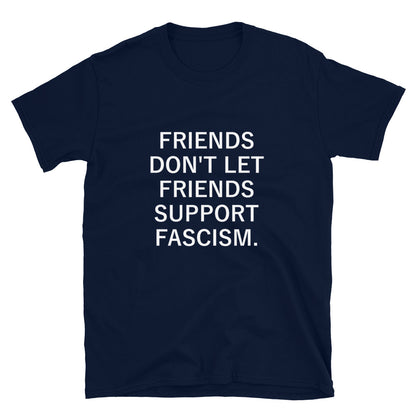 Friends Don't Let Friends Support Fascism - Shirt